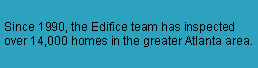 Text Box: Since 1990, the Edifice team has inspected over 14,000 homes in the greater Atlanta area.